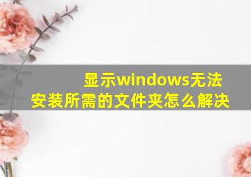 显示windows无法安装所需的文件夹怎么解决