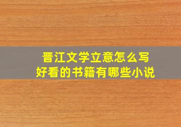 晋江文学立意怎么写好看的书籍有哪些小说