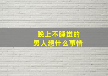 晚上不睡觉的男人想什么事情