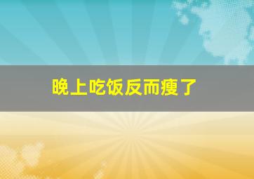 晚上吃饭反而瘦了