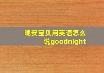 晚安宝贝用英语怎么说goodnight