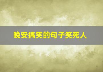 晚安搞笑的句子笑死人