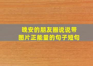 晚安的朋友圈说说带图片正能量的句子短句