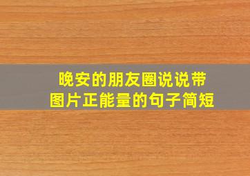 晚安的朋友圈说说带图片正能量的句子简短