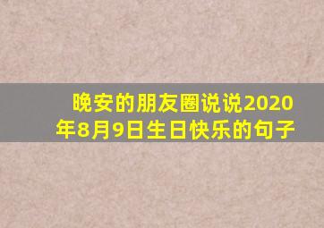 晚安的朋友圈说说2020年8月9日生日快乐的句子