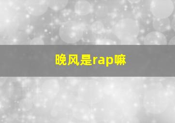 晚风是rap嘛