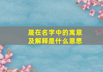 晟在名字中的寓意及解释是什么意思