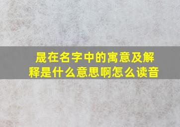 晟在名字中的寓意及解释是什么意思啊怎么读音