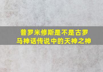 普罗米修斯是不是古罗马神话传说中的天神之神