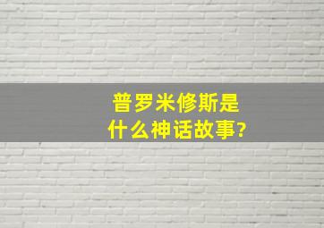 普罗米修斯是什么神话故事?