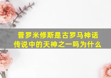 普罗米修斯是古罗马神话传说中的天神之一吗为什么