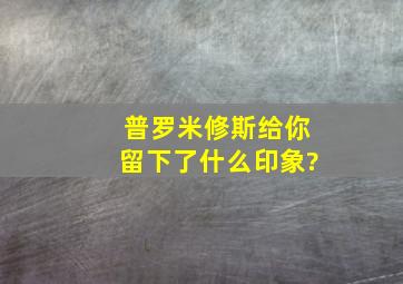 普罗米修斯给你留下了什么印象?