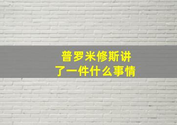 普罗米修斯讲了一件什么事情