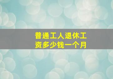 普通工人退休工资多少钱一个月