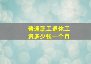 普通职工退休工资多少钱一个月