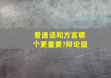 普通话和方言哪个更重要?辩论题