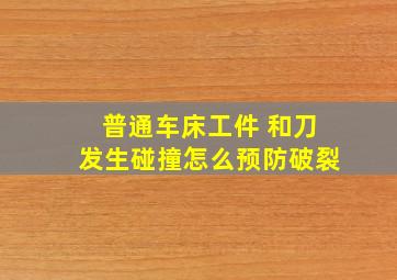 普通车床工件 和刀发生碰撞怎么预防破裂