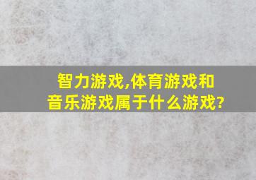 智力游戏,体育游戏和音乐游戏属于什么游戏?