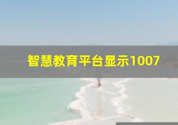 智慧教育平台显示1007