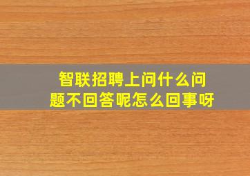 智联招聘上问什么问题不回答呢怎么回事呀