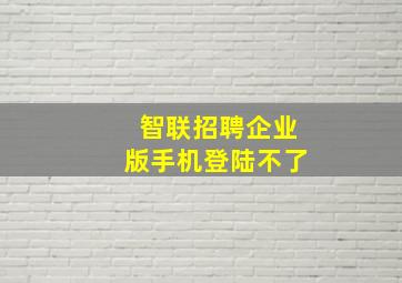 智联招聘企业版手机登陆不了