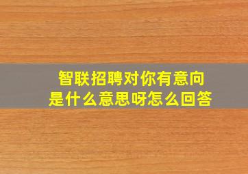 智联招聘对你有意向是什么意思呀怎么回答