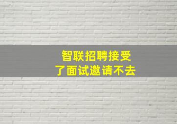 智联招聘接受了面试邀请不去