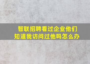 智联招聘看过企业他们知道我访问过他吗怎么办