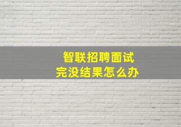 智联招聘面试完没结果怎么办