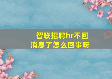 智联招聘hr不回消息了怎么回事呀