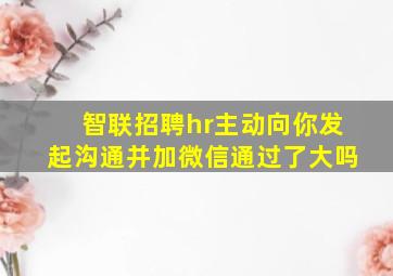 智联招聘hr主动向你发起沟通并加微信通过了大吗