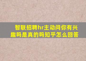 智联招聘hr主动问你有兴趣吗是真的吗知乎怎么回答