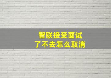 智联接受面试了不去怎么取消