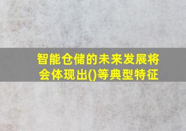 智能仓储的未来发展将会体现出()等典型特征