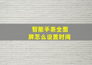 智能手表全面屏怎么设置时间