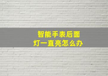 智能手表后面灯一直亮怎么办