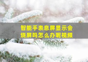 智能手表息屏显示会烧屏吗怎么办呢视频