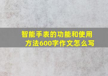 智能手表的功能和使用方法600字作文怎么写