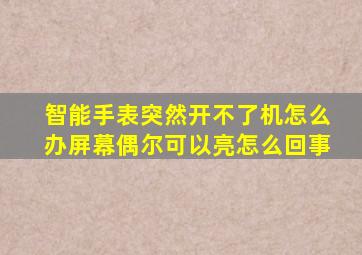 智能手表突然开不了机怎么办屏幕偶尔可以亮怎么回事