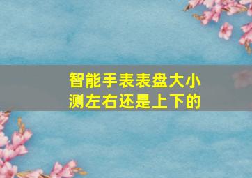 智能手表表盘大小测左右还是上下的