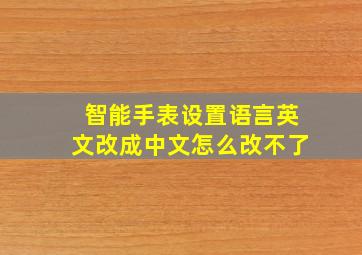 智能手表设置语言英文改成中文怎么改不了