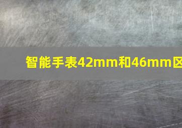 智能手表42mm和46mm区别