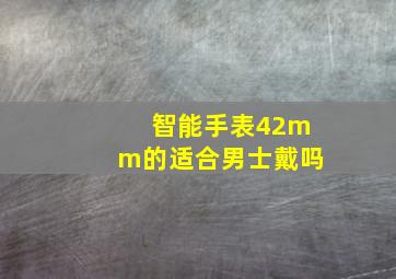 智能手表42mm的适合男士戴吗