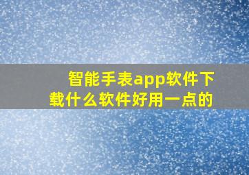 智能手表app软件下载什么软件好用一点的