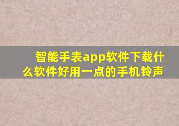 智能手表app软件下载什么软件好用一点的手机铃声