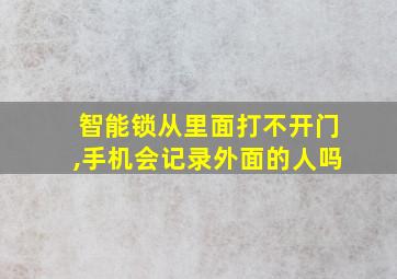 智能锁从里面打不开门,手机会记录外面的人吗