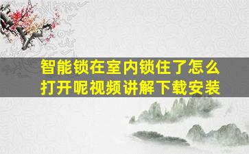 智能锁在室内锁住了怎么打开呢视频讲解下载安装