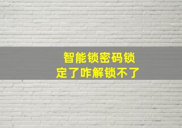 智能锁密码锁定了咋解锁不了