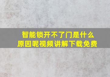 智能锁开不了门是什么原因呢视频讲解下载免费