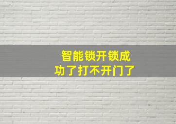 智能锁开锁成功了打不开门了